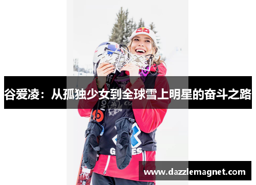谷爱凌：从孤独少女到全球雪上明星的奋斗之路