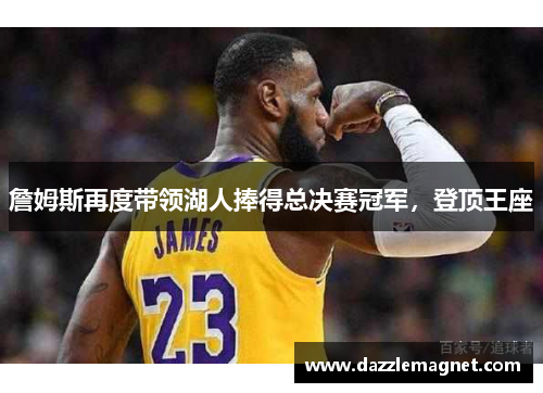 詹姆斯再度带领湖人捧得总决赛冠军，登顶王座