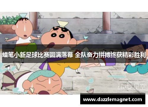 蜡笔小新足球比赛圆满落幕 全队奋力拼搏终获精彩胜利