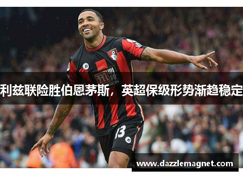 利兹联险胜伯恩茅斯，英超保级形势渐趋稳定